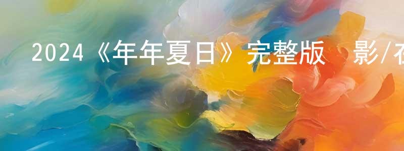 陳建法發布2024《年年夏日》完整版電影/在線觀看/百度云-美劇天堂
